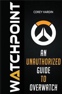 Watchpoint: An Unauthorized Guide to Overwatch