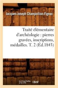 Traité Élémentaire d'Archéologie: Pierres Gravées, Inscriptions, Médailles. T. 2 (Éd.1843)