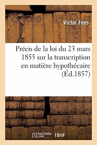 Précis de la Loi Du 23 Mars 1855 Sur La Transcription En Matière Hypothécaire