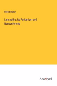 Lancashire: Its Puritanism and Nonconformity