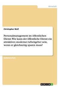 Personalmanagement im öffentlichen Dienst. Wie kann der öffentliche Dienst ein attraktiver, moderner Arbeitgeber sein, wenn er gleichzeitig sparen muss?