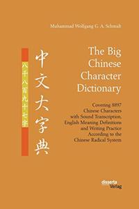 Big Chinese Character Dictionary. Covering 8897 Chinese Characters with Sound Transcription, English Meaning Definitions and Writing Practice According to the Chinese Radical System