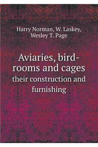 Aviaries, Bird-Rooms and Cages Their Construction and Furnishing