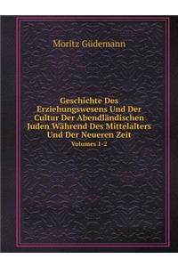 Geschichte Des Erziehungswesens Und Der Cultur Der Abendländischen Juden Während Des Mittelalters Und Der Neueren Zeit Volumes 1-2