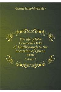 The Life Ofjohn Churchill Duke of Marlborough to the Accession of Queen Anne Volume 1