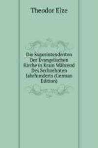 Die Superintendenten Der Evangelischen Kirche in Krain Wahrend Des Sechzehnten Jahrhunderts (German Edition)