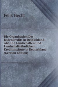 Die Organisation Des Bodenkredits in Deutschland: Abt. Die Landschaften Und Landschaftsahnlichen Kreditinstitute in Deutschland (German Edition)
