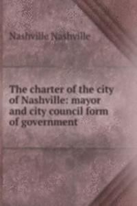 charter of the city of Nashville: mayor and city council form of government