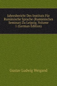 Jahresbericht Des Instituts Fur Rumanische Sprache (Rumanisches Seminar) Zu Leipzig, Volume 1 (German Edition)