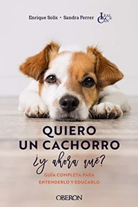 Quiero un cachorro, Â¿y ahora que?: Guia completo para entenderlo y educarlo