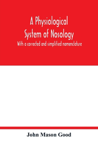 physiological system of nosology; with a corrected and simplified nomenclature