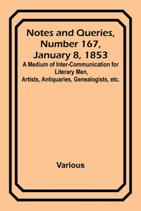 Notes and Queries, Number 167, January 8, 1853; A Medium of Inter-communication for Literary Men, Artists, Antiquaries, Genealogists, etc.