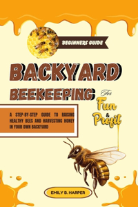 Beginners Guide To Backyard Beekeeping For Fun And Profit