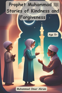 Prophet Muhammad صلى الله عليه وسلم Stories of Kindness and Forgiveness