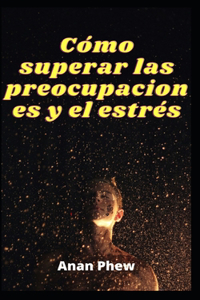 Cómo superar las preocupaciones y el estrés