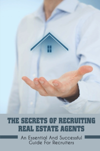 The Secrets Of Recruiting Real Estate Agents