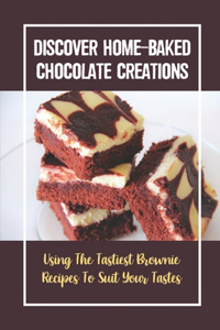 Discover Home-Baked Chocolate Creations: Using The Tastiest Brownie Recipes To Suit Your Tastes