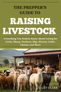 Prepper's Guide to Raising Livestock: Everything You Need to Know About Caring for Goats, Sheep, Donkeys, Pigs, Horses, Cattle, Llamas, and More