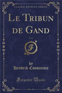 Le Tribun de Gand, Vol. 1 (Classic Reprint)