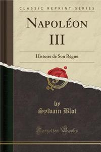 Napolï¿½on III: Histoire de Son Rï¿½gne (Classic Reprint)