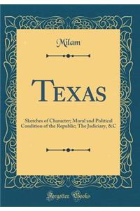 Texas: Sketches of Character; Moral and Political Condition of the Republic; The Judiciary, &c (Classic Reprint)