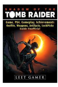 Shadow of the Tomb Raider, Game, Ps4, Gameplay, Achievements, Outfits, Weapons, Artifacts, Lock Picks, Guide Unofficial