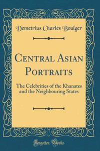 Central Asian Portraits: The Celebrities of the Khanates and the Neighbouring States (Classic Reprint)