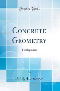 Concrete Geometry: For Beginners (Classic Reprint)