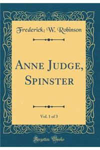 Anne Judge, Spinster, Vol. 1 of 3 (Classic Reprint)