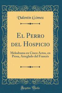El Perro del Hospicio: Melodrama En Cinco Actos, En Prosa, Arreglado del FrancÃ©s (Classic Reprint)