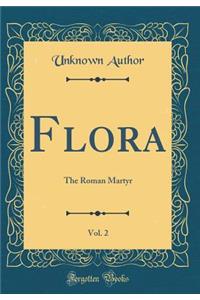 Flora, Vol. 2: The Roman Martyr (Classic Reprint)