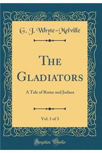 The Gladiators, Vol. 1 of 3: A Tale of Rome and Judaea (Classic Reprint)