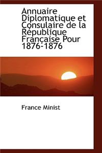 Annuaire Diplomatique Et Consulaire de La Racpublique Franasaise Pour 1876-1876