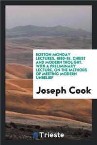 Boston Monday Lectures, 1880-81. Christ and Modern Thought. with a Preliminary Lecture, on the Methods of Meeting Modern Unbelief