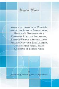 Viajes y Estudios de la Comisión Argentina Sobre la Agriculture, Ganadería, Organización y Economia Rural en Inglaterra, Estados-Unidos y Australia por Ricardo Newton y Juan Llerena, Comisionados por el Exmo, Gobierno de Buenos Aires (Classic Repri