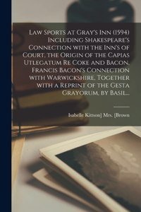 Law Sports at Gray's Inn (1594) Including Shakespeare's Connection With the Inn's of Court, the Origin of the Capias Utlegatum Re Coke and Bacon, Francis Bacon's Connection With Warwickshire, Together With a Reprint of the Gesta Grayorum, by Basil.