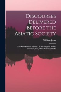 Discourses Delivered Before the Asiatic Society