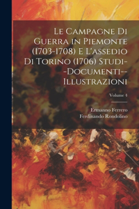 Campagne Di Guerra in Piemonte (1703-1708) E L'assedio Di Torino (1706) Studi--Documenti--Illustrazioni; Volume 4