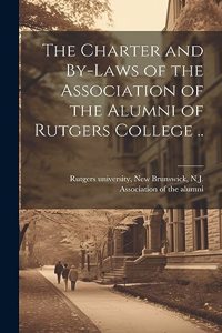 Charter and By-laws of the Association of the Alumni of Rutgers College ..