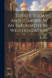 Turkey Today And Tomorrow An Experiment In Westernization