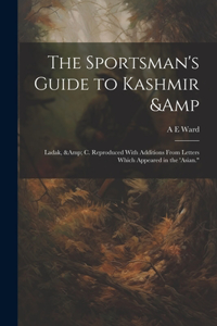 Sportsman's Guide to Kashmir & Ladak, & c. Reproduced With Additions From Letters Which Appeared in the 'Asian.