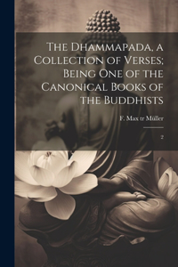 Dhammapada, a Collection of Verses; Being one of the Canonical Books of the Buddhists