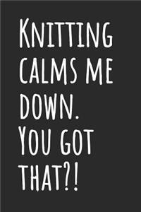 Knitting Calms Me Down. You Got That?!