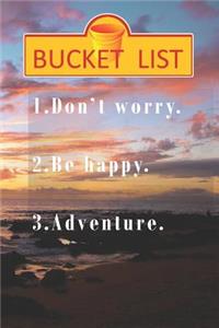 Bucket List. Don't worry. Be Happy. Adventure.