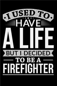 I Used To Have A Life But I Decided To Be A Firefighter