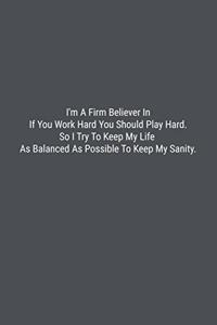 I'm A Firm Believer In If You Work Hard You Should Play Hard. So I Try To Keep My Life As Balanced As Possible To Keep My Sanity.