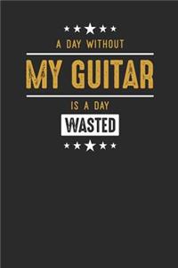 A Day Without My Guitar Is A Day Wasted: Guitars Notebook, Graph Paper (6" x 9" - 120 pages) Musical Instruments Themed Notebook for Daily Journal, Diary, and Gift