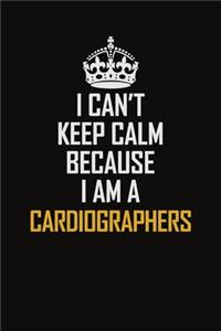 I Can't Keep Calm Because I Am A Cardiographers