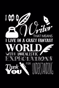 I Am a Writer That Means That I Live in a Crazy Fantasy World with Unrealistic Expectations Thank You for Understanding