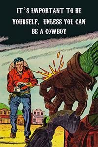 It's Important to Be Yourself, Unless You Can Be a Cowboy. Always Be a Cowboy Composition Notebook